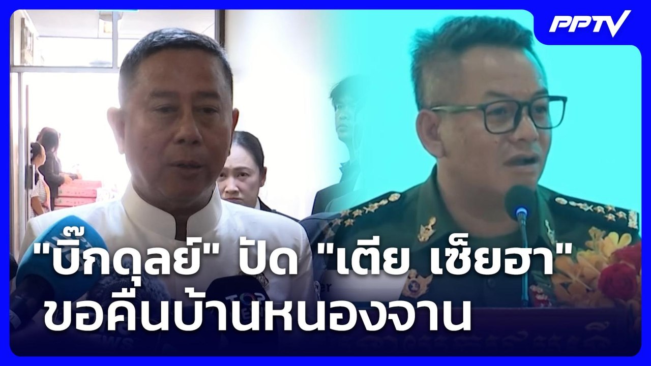 "บิ๊กดุลย์" ปัด "เตีย เซ็ยฮา" ขอคืนบ้านหนองจาน...