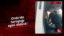 Ordu'da tartıştığı eşini öldürdü