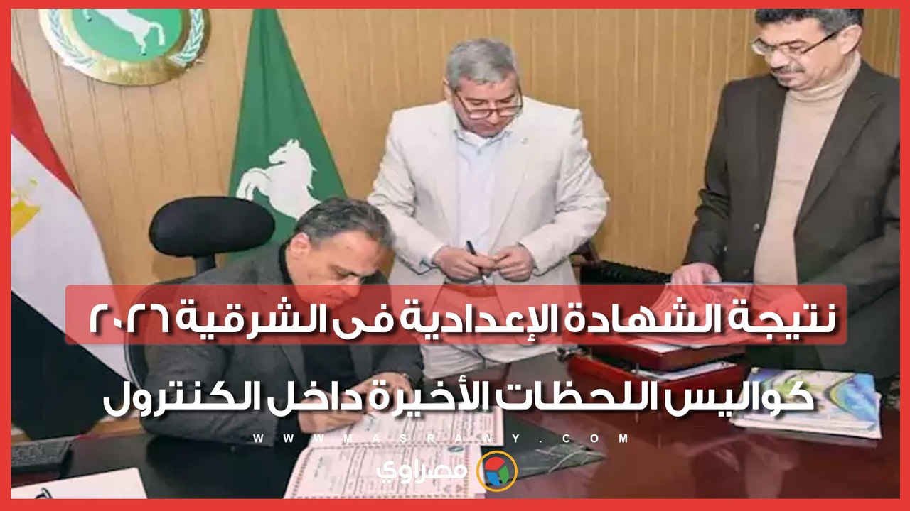 نتيجة الشهادة الإعدادية فى الشرقية 2026.. كواليس اللحظات الأخيرة داخل الكنترول