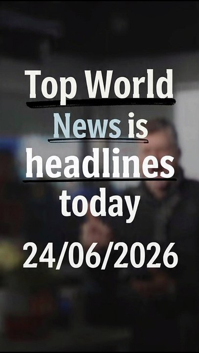 Top World News is headlines today 24/06/2026
