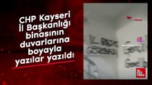 CHP Kayseri İl Başkanlığı binasının duvarlarına boyayla yazılar yazıldı