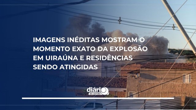 Imagens inéditas mostram o momento exato da explosão em Uiraúna e residências sendo atingidas