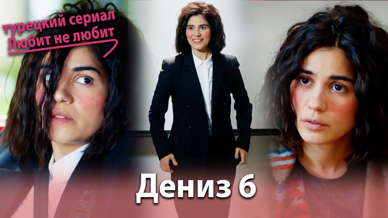 История Дениза от начала до конца #6 - турецкий сериал Любит не любит