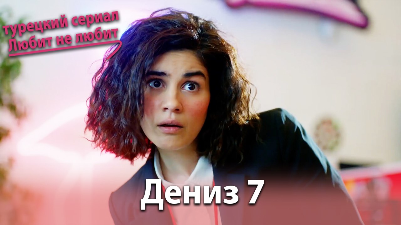 История Дениза от начала до конца #7 - турецкий сериал Любит не любит