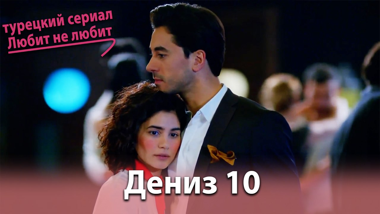 История Дениза от начала до конца #10 - турецкий сериал Любит не любит