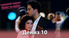 История Дениза от начала до конца #10 - турецкий сериал Любит не любит