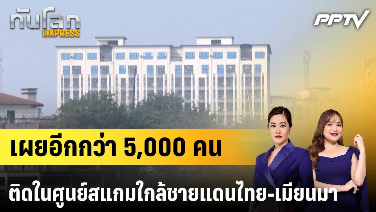 เผยอีกกว่า 5,000 คน ติดในศูนย์สแกมใกล้ชายแดนไทย...