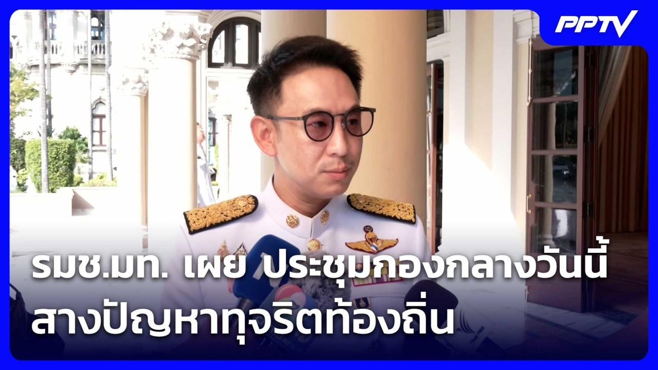 รมช.มท. เผย ประชุมกองกลางวันนี้ สางปัญหาทุจริตท...