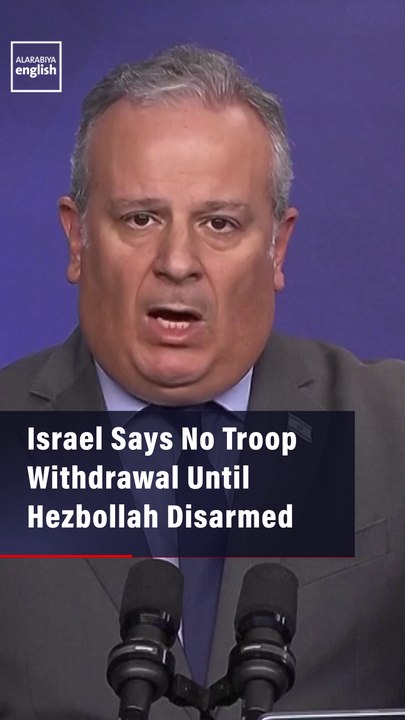 Israel Says No Troop Withdrawal Until Hezbollah Disarmed