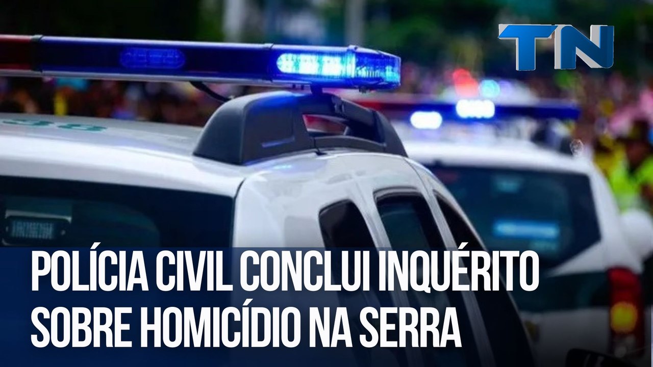 Polícia Civil conclui inquérito sobre homicídio na Serra