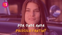 POR ONDE ANDA PRISCILA FANTIN?