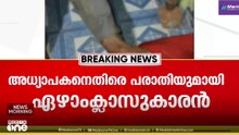 'സാർ എല്ലായിടത്തും അടിച്ചു..തെറി വിളിച്ചു...ചവിട്ടി.';ഏഴാം ക്ലാസുകാരനെ അധ്യാപകൻ മർദ്ദിച്ചതായി പരാതി