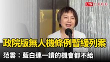 政院版無人機條例暫緩列案 范雲：藍白連一讀的機會都不給