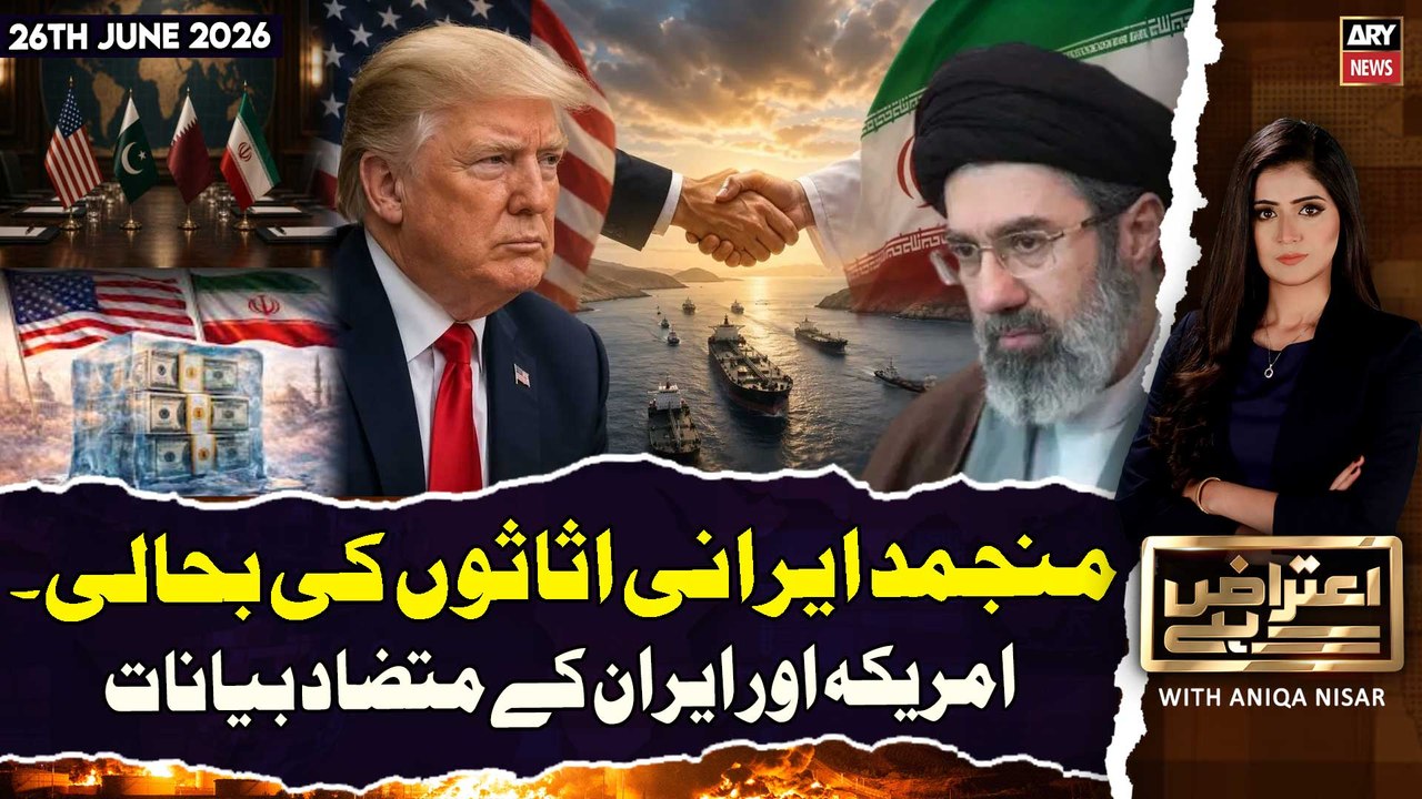 Aiteraz Hai | Aniqa Nisar| Iran-US Deal | Recovery of frozen Iranian assets | 26th June 2026