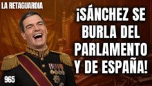 La Retaguardia #965 / ¡Sánchez se carcajea del Parlamento y de los españoles y se proclama dictador!
