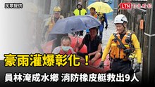 豪雨灌爆彰化！員林淹成水鄉 消防橡皮艇救出9人