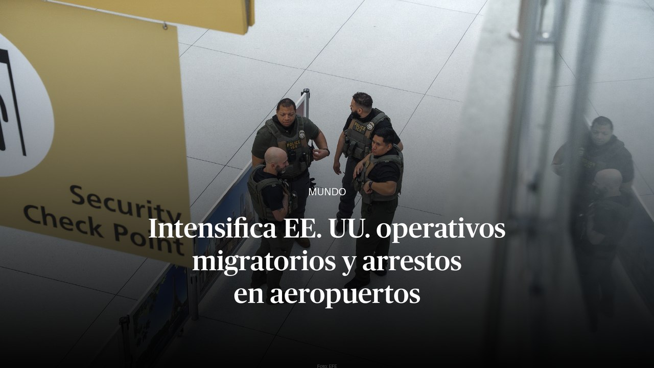 Intensifica EE. UU. operativos migratorios y arrestos en aeropuertos