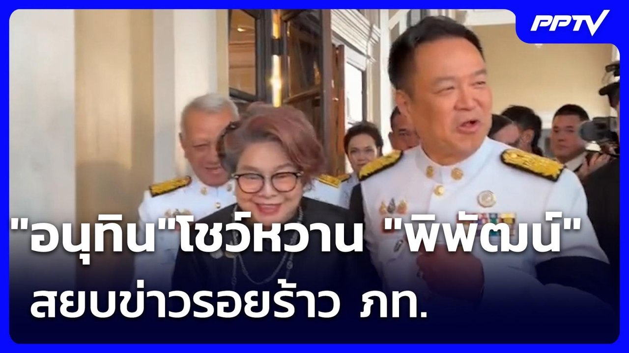 "อนุทิน"โชว์หวาน "พิพัฒน์" สยบข่าวรอยร้าว ภท. |...