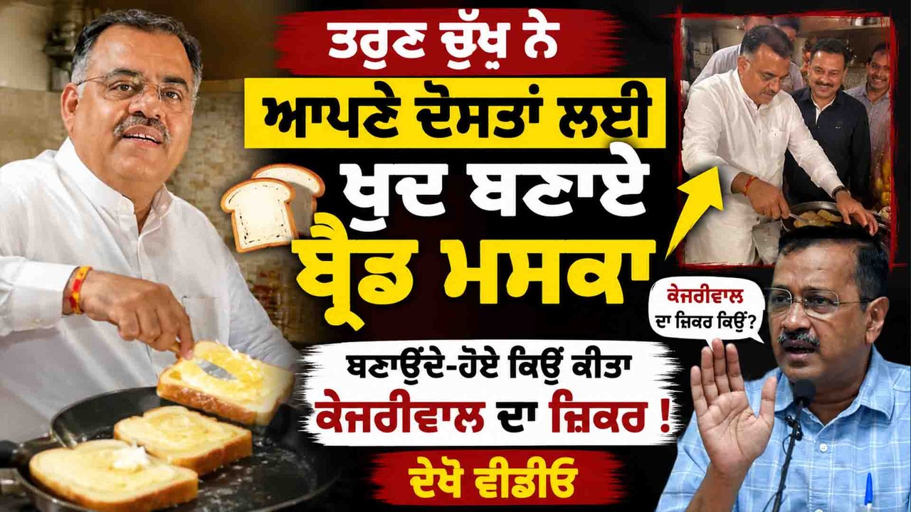 ਤਰੁਣ ਚੁੱਘ ਨੇ ਆਪਣੇ ਦੋਸਤਾਂ ਲਈ ਖੁਦ ਬਣਾਏ ਬ੍ਰੈਡ ਮਸਕਾ ਬਣਾਉਂਦੇ-ਹੋਏ ਕਿਉਂ ਕੀਤਾ ਕੇਜਰੀਵਾਲ ਦਾ ਜ਼ਿਕਰ ! ਦੇਖੋ ਵੀਡੀਓ