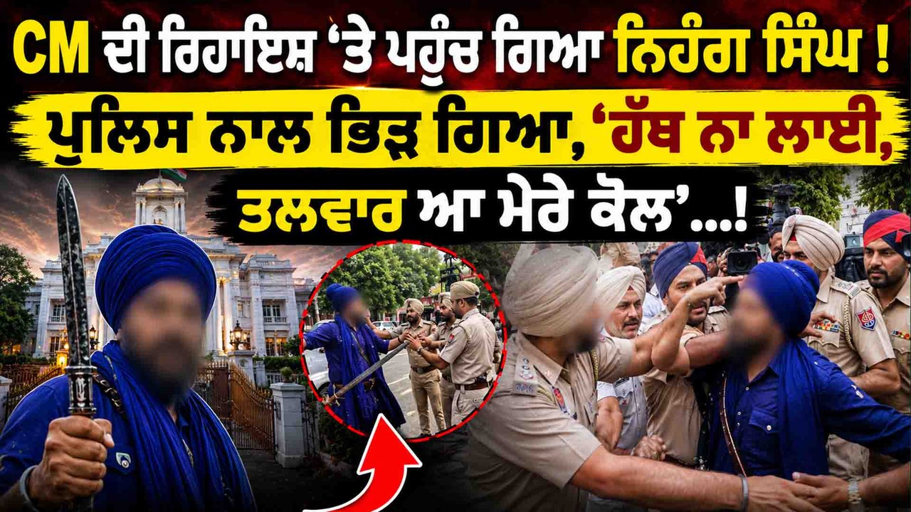 CM ਦੀ ਰਿਹਾਇਸ਼ 'ਤੇ ਪਹੁੰਚ ਗਿਆ ਨਿਹੰਗ ਸਿੰਘ ! ਪੁਲਿਸ ਨਾਲ ਭਿੜ ਗਿਆ,'ਹੱਥ ਨਾ ਲਾਈ,ਤਲਵਾਰ ਆ ਮੇਰੇ ਕੋਲ'...!