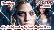After the Reformatory, My Family Begs Me Home  FULL MOVIES ENGLISH SUB