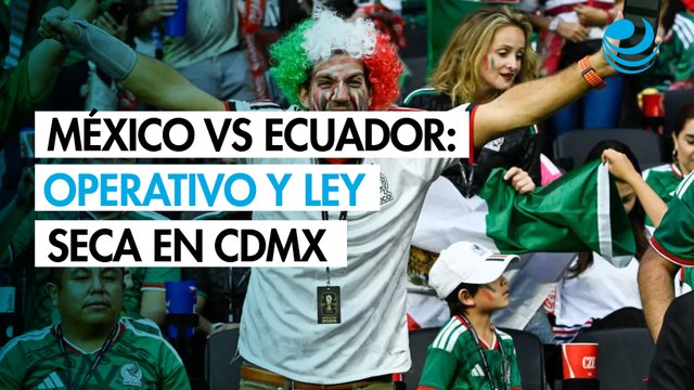 México vs Ecuador: CDMX desplegará más de 15,000 policías; habrá Ley Seca y cierres viales