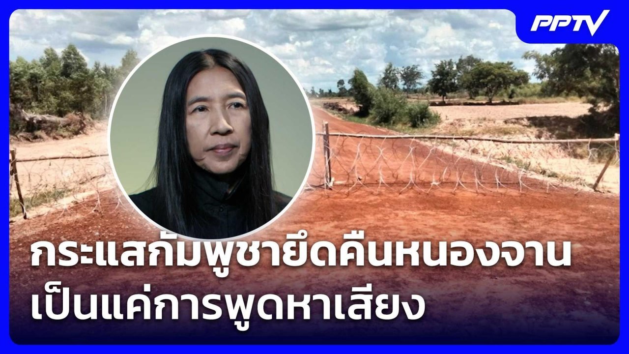 "วาสนา" ชี้ กระแสกัมพูชายึดคืนหนองจาน เป็นแค่กา...