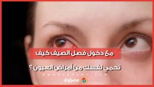 مع دخول فصل الصيف كيف تحمي نفسك من أمراض العيون ؟