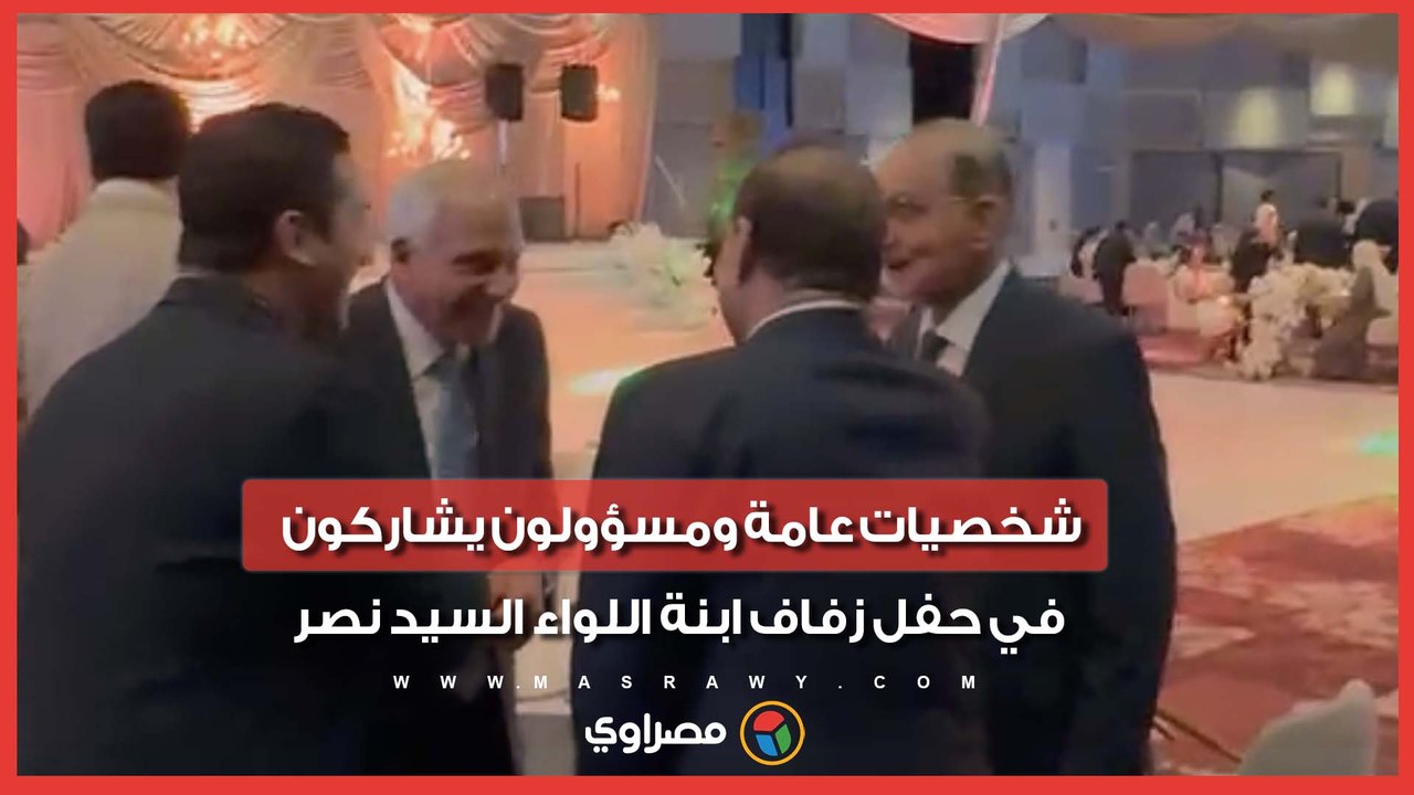 شخصيات عامة ومسؤولون يشاركون في حفل زفاف ابنة اللواء السيد نصر