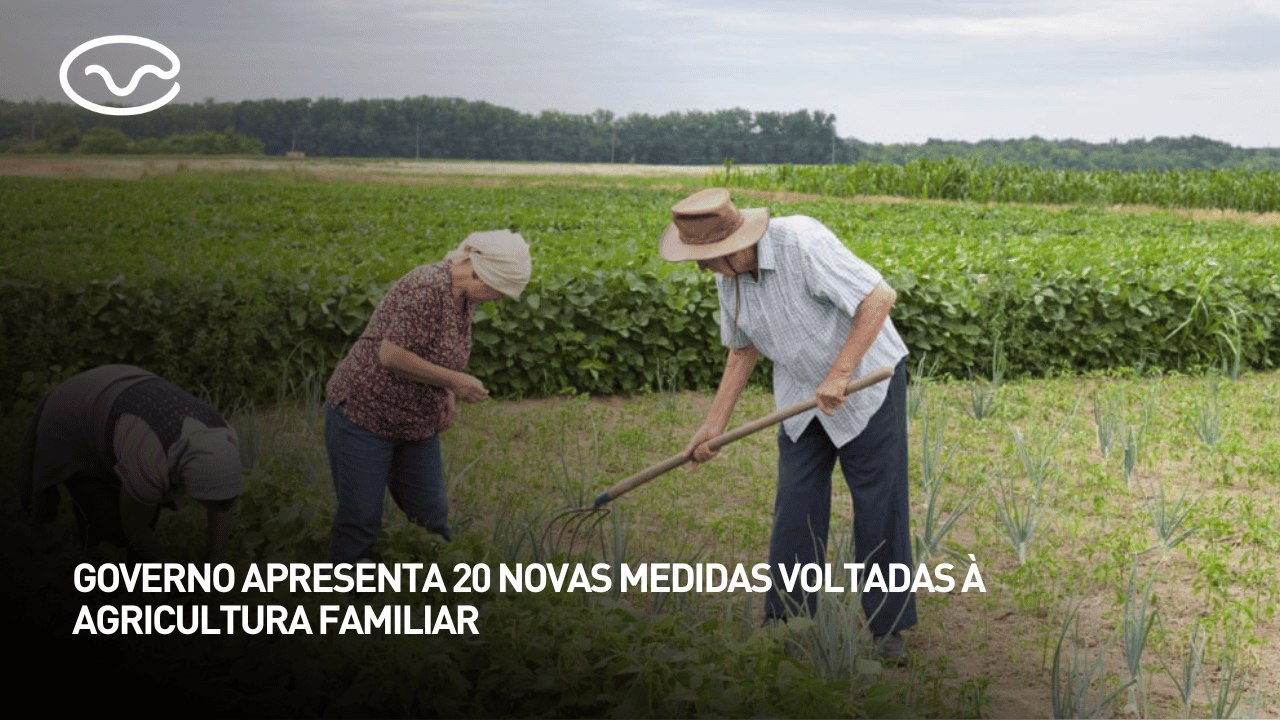 Governo apresenta 20 novas medidas voltadas à agricultura familiar