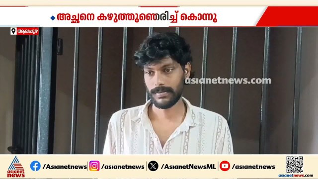 ചേർത്തലയിൽ ഗൃഹനാഥൻ മരിച്ചത് കുഴഞ്ഞുവീണല്ല; അച്ഛനെ കഴുത്ത് ഞെരിച്ച് കൊന്നത് മകൻ
