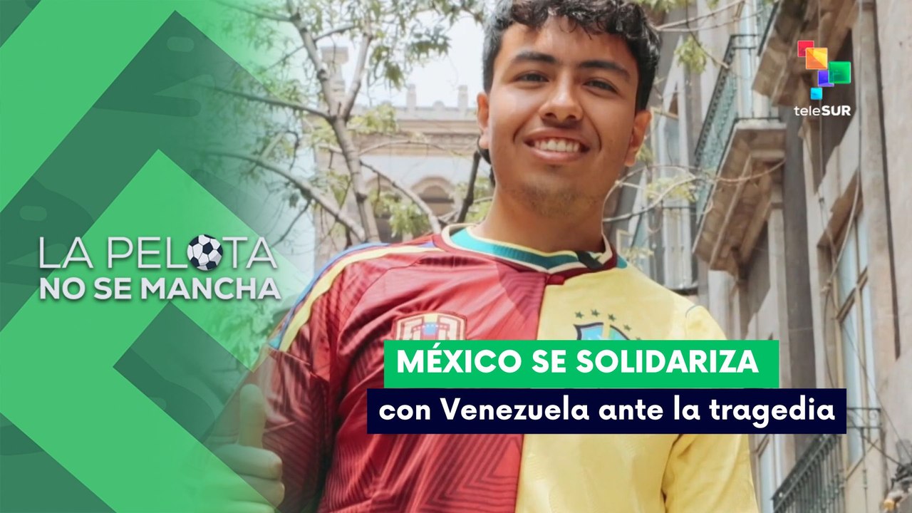 LA PELOTA NO SE MANCHA | México se solidariza con Venezuela ante la tragedia 30-06-2026