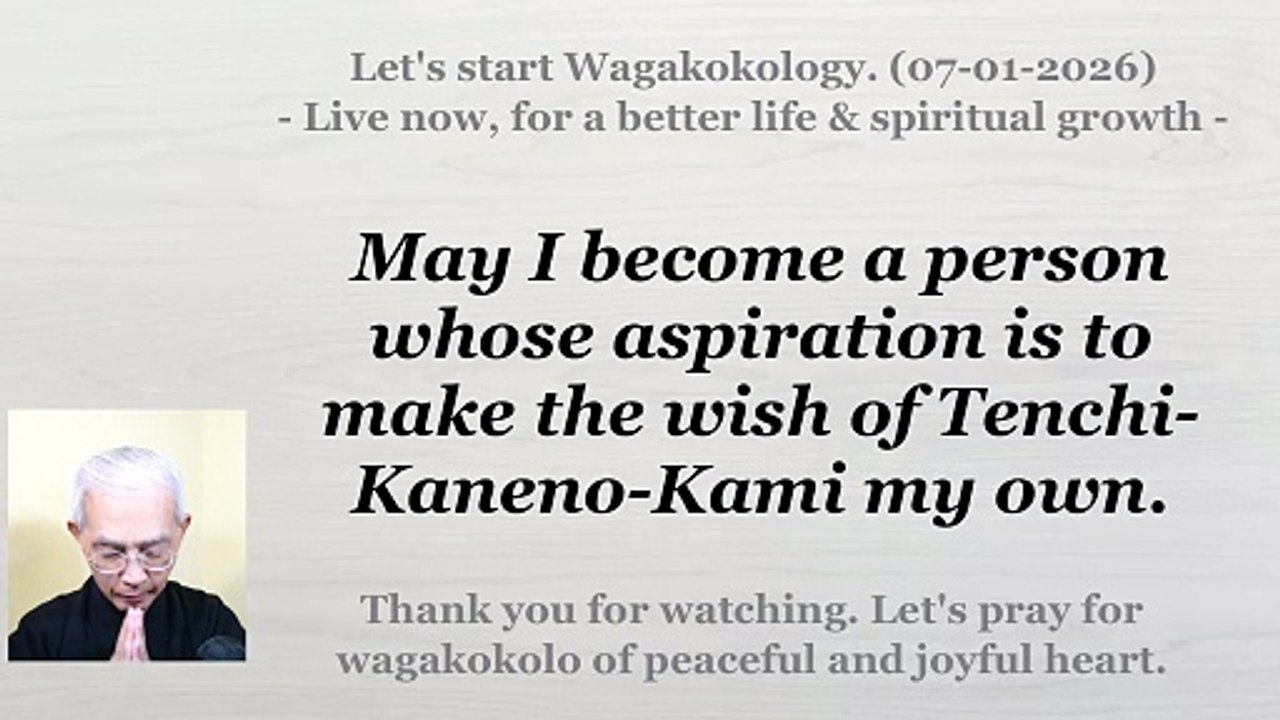 May I become a person whose aspiration is to make the wish of Tenchi-Kaneno-Kami my own. 07-01-2026