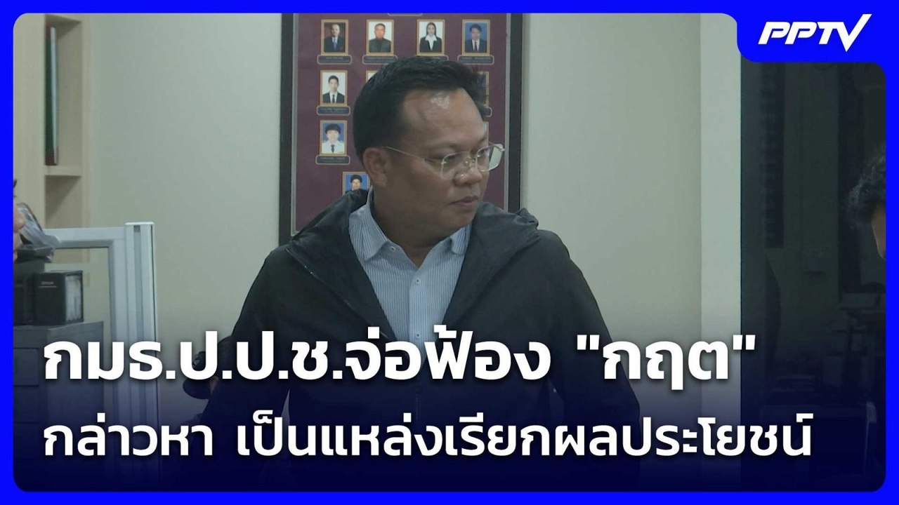 กมธ.ป.ป.ช.จ่อฟ้อง "กฤต" กล่าวหา เป็นแหล่งเรียกผ...