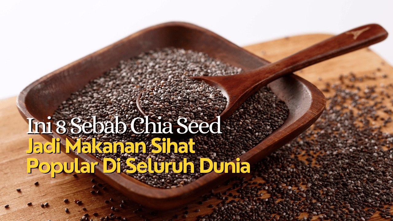Ini 8 Sebab Chia Seed Jadi Makanan Sihat Popular Di Seluruh Dunia