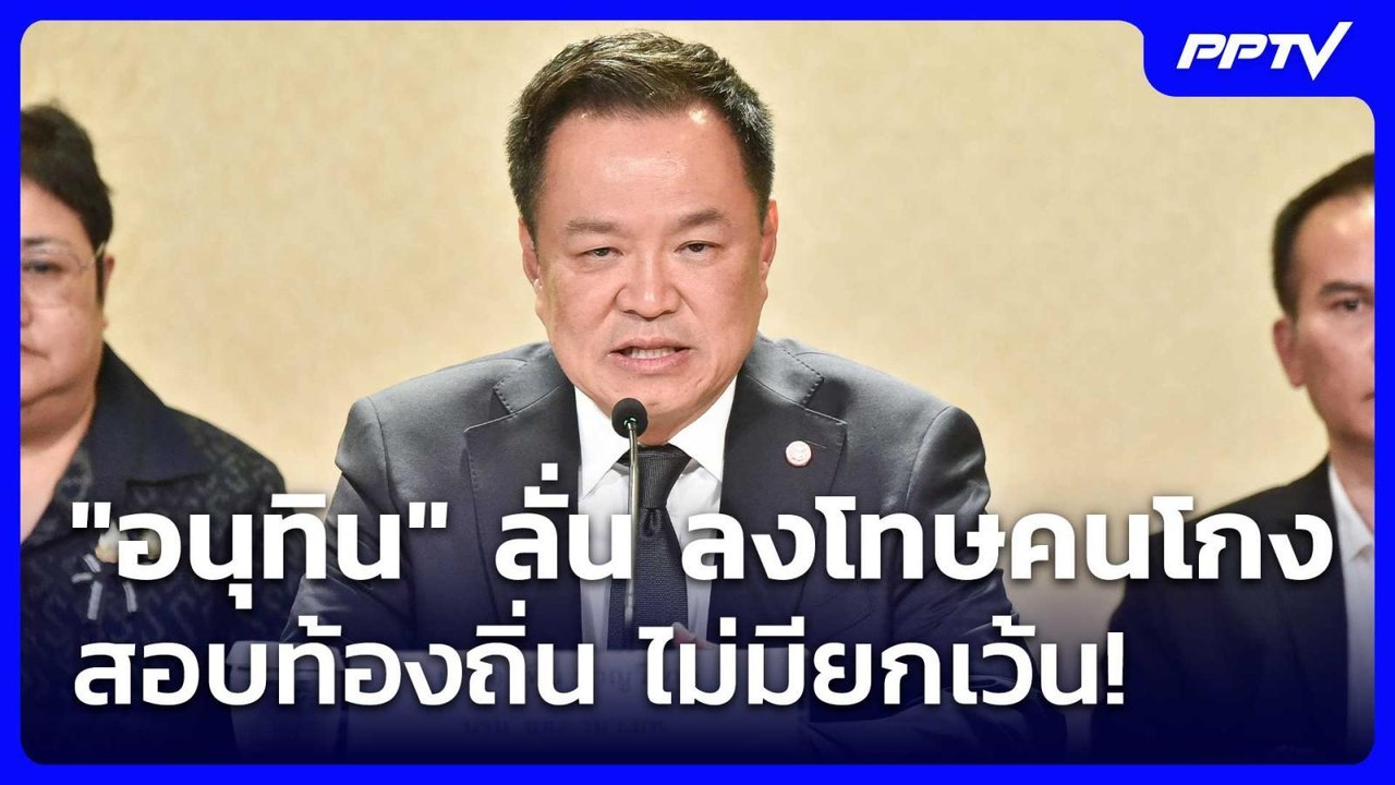 "อนุทิน" ลั่น ลงโทษคนโกงสอบท้องถิ่น ไม่มียกเว้น...