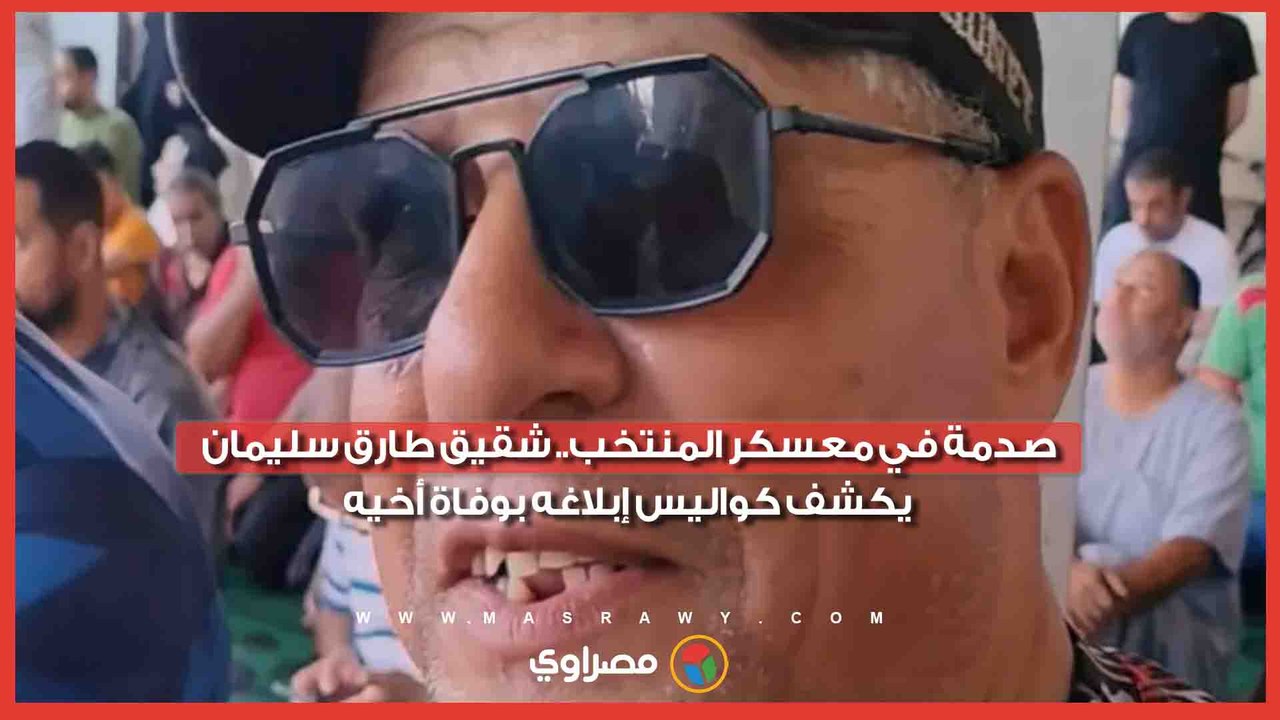 صدمة في معسكر المنتخب.. شقيق طارق سليمان يكشف كواليس إبلاغه بوفاة أخيه