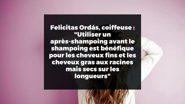 Felicitas Ordás, coiffeuse : Utiliser un après-shampoing avant le shampoing est bénéfique pour les cheveux fins et les cheveux gras aux racines mais secs sur les longueurs