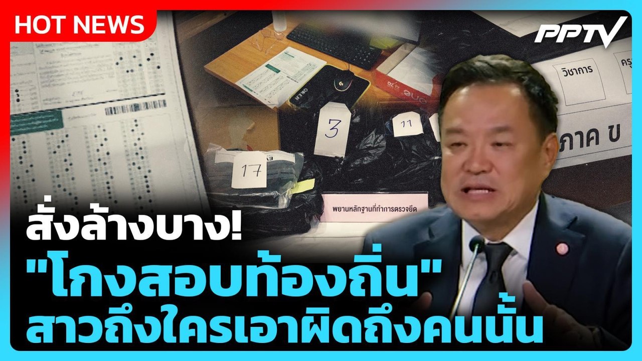 "อนุทิน" สั่งล้างบาง! ขบวนการโกงสอบท้องถิ่น ชี้...