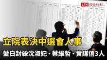 立院表決中選會人事 藍白封殺沈淑妃、蔡維哲、黃謀信3人