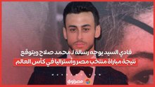 فادي السيد يوجه رسالة لـ محمد صلاح ويتوقع نتيجة مباراة منتخب مصر وأستراليا في كأس العالم