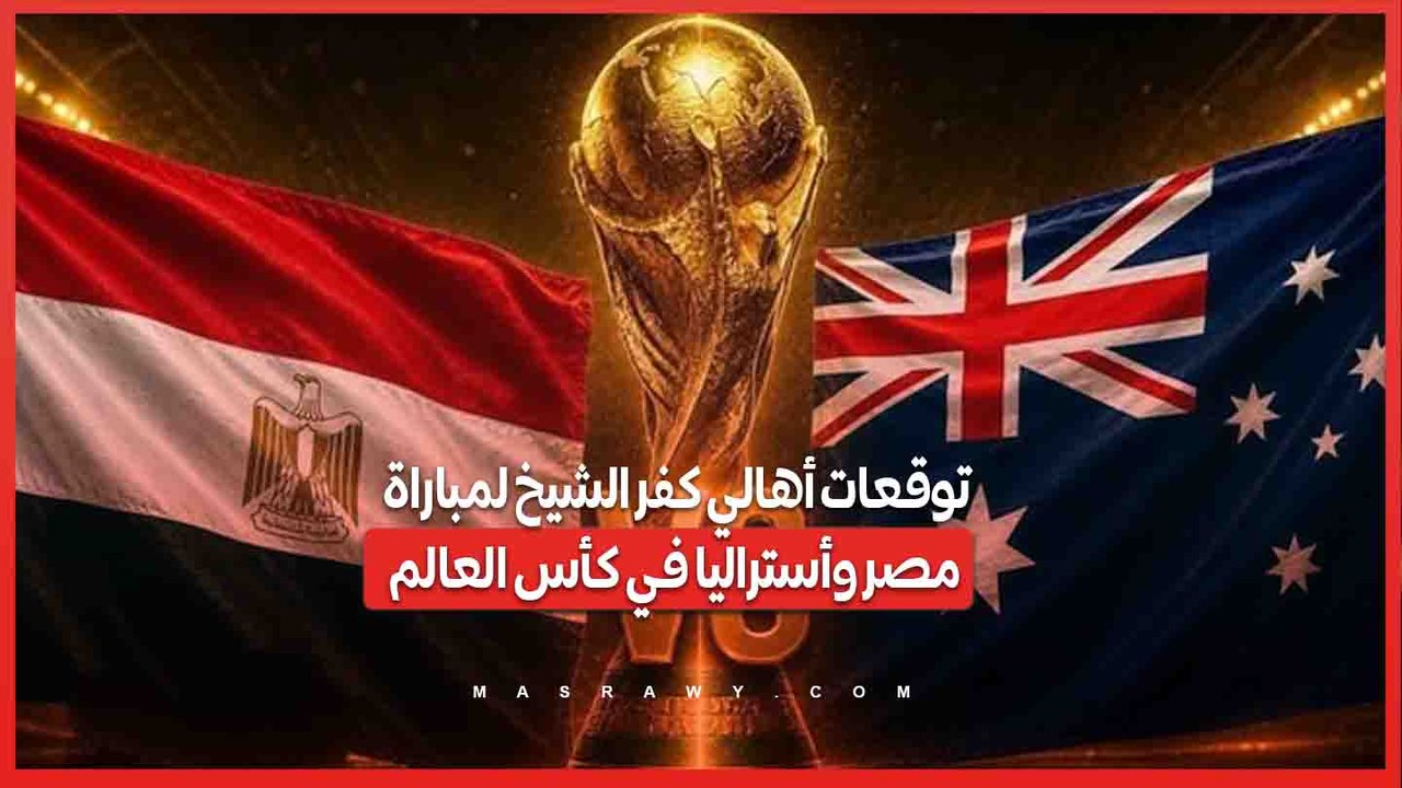 توقعات أهالي كفر الشيخ لمباراة مصر وأستراليا في كأس العالم