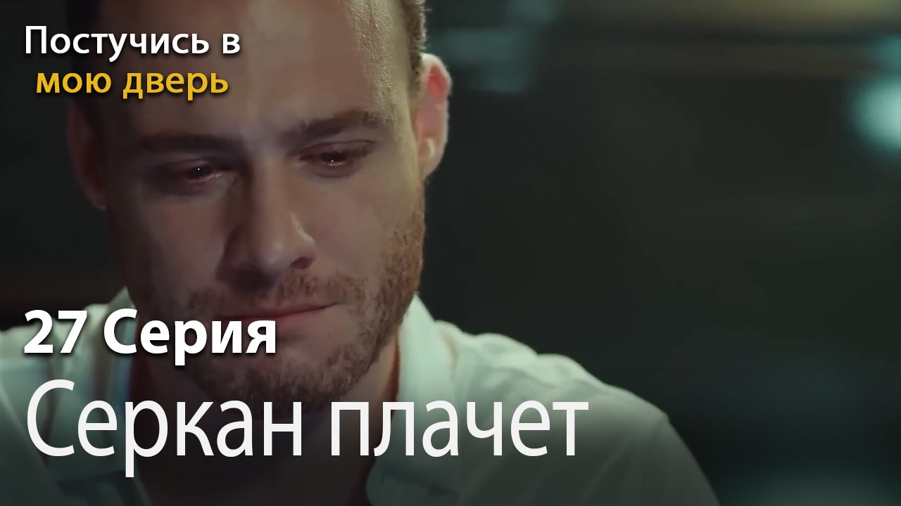 Серкан плачет-Ты постучишься в мою дверь Серия 27