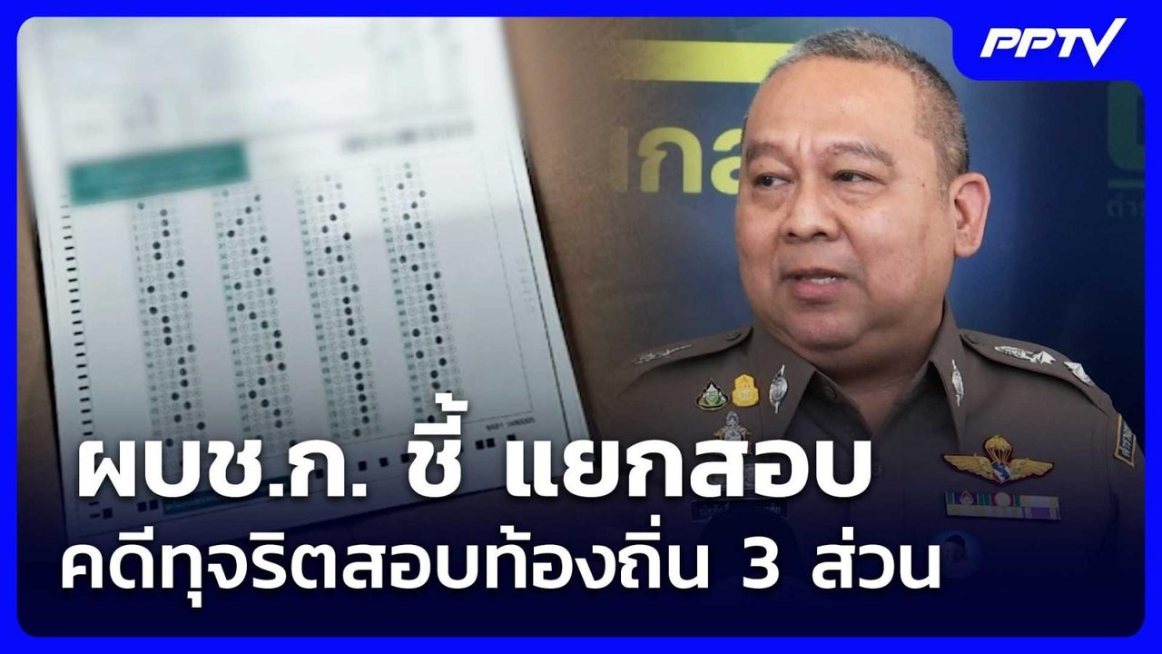 ผบช.ก. ชี้ แยกสอบคดีทุจริตสอบท้องถิ่น 3 ส่วน |...