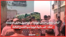 تفاصيل رحيل الطفلة 'ملك' ضـ.ـحية كوبرا منيا القمح الثالثة