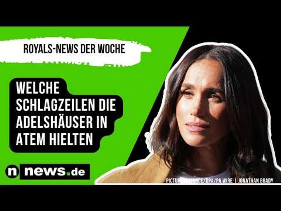 Royals-News der Woche: Welche Schlagzeilen die Adelswelt in Atem hielten
