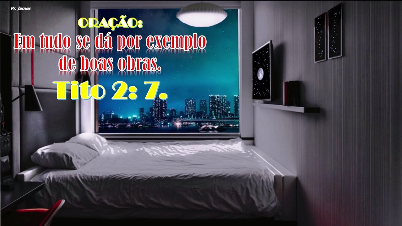 ORAÇÃO:  Em tudo se dá por exemplo de boas obras. Tito 2: 7.