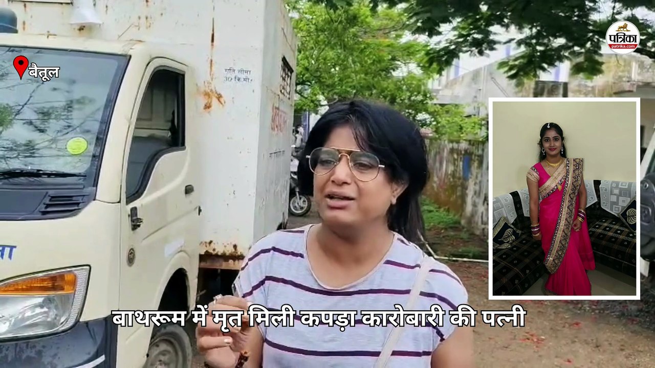 betul  बाथरूम में मृत मिली बड़े बिजनेसमैन की पत्नी, बहन ने लगाए गंभीर आरोप