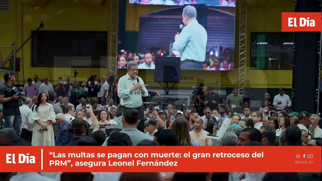 “Las multas se pagan con muerte: el gran retroceso del PRM”, asegura Leonel Fernández