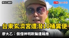台東玄濟宮遭潑10桶糞便 廖大乙：假借神明欺騙遭報應、籲懺悔就醫